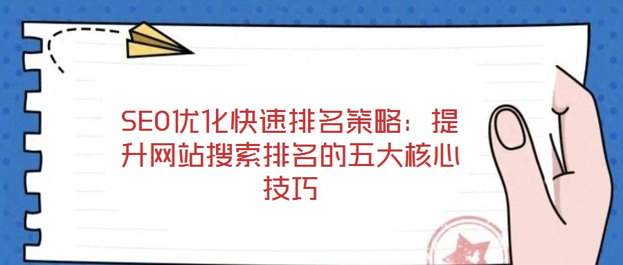 SEO優(yōu)化快速排名策略：提升網(wǎng)站搜索排名的五大核心技巧