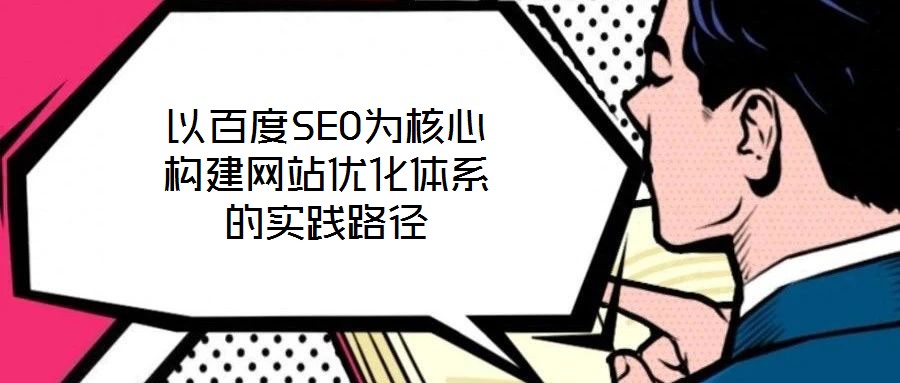 以百度SEO為核心構(gòu)建網(wǎng)站優(yōu)化體系的實(shí)踐路徑