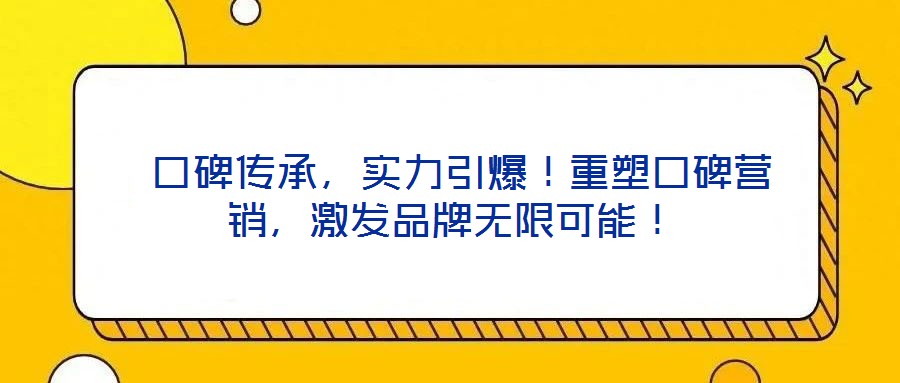  口碑傳承，實力引爆！重塑口碑營銷，激發(fā)品牌無限可能！