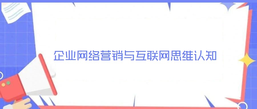企業(yè)網(wǎng)絡營銷與互聯(lián)網(wǎng)思維認知