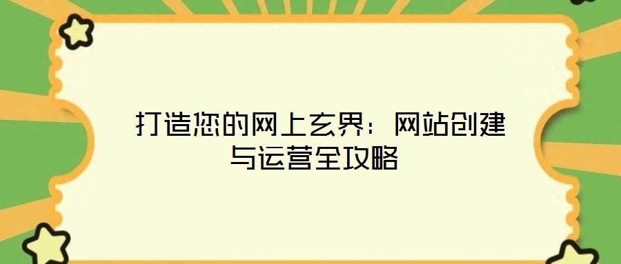  打造您的網(wǎng)上玄界：網(wǎng)站創(chuàng)建與運營全攻略