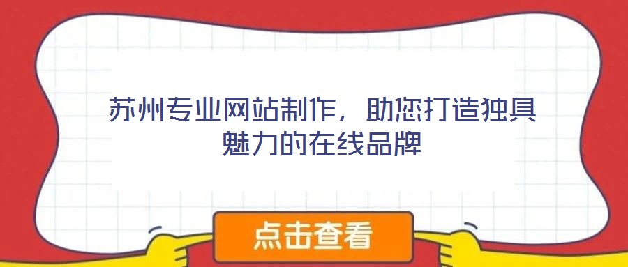 蘇州專業(yè)網(wǎng)站制作，助您打造獨具魅力的在線品牌