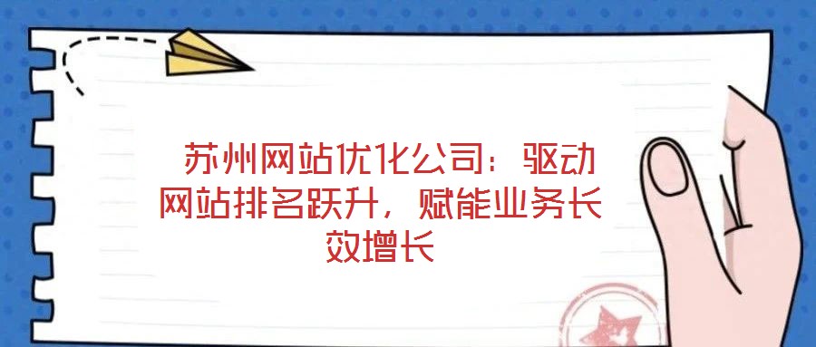  蘇州網(wǎng)站優(yōu)化公司：驅(qū)動網(wǎng)站排名躍升，賦能業(yè)務(wù)長效增長