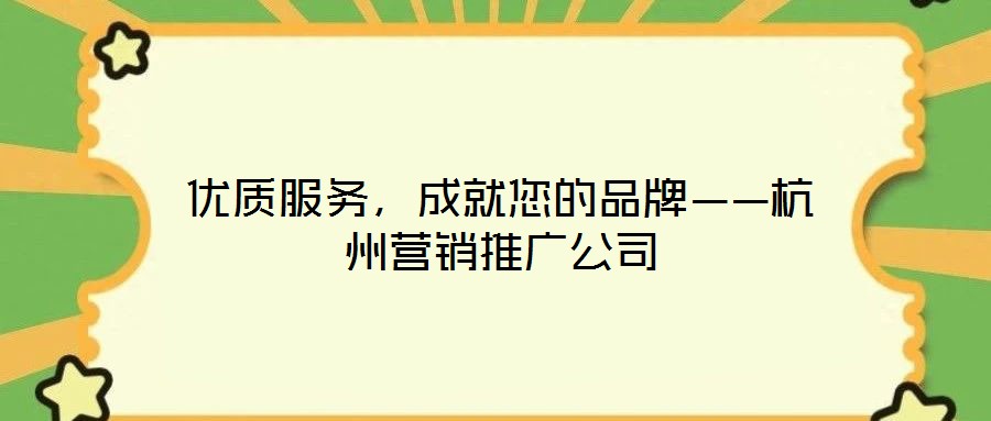 優(yōu)質(zhì)服務(wù)，成就您的品牌——杭州營(yíng)銷推廣公司
