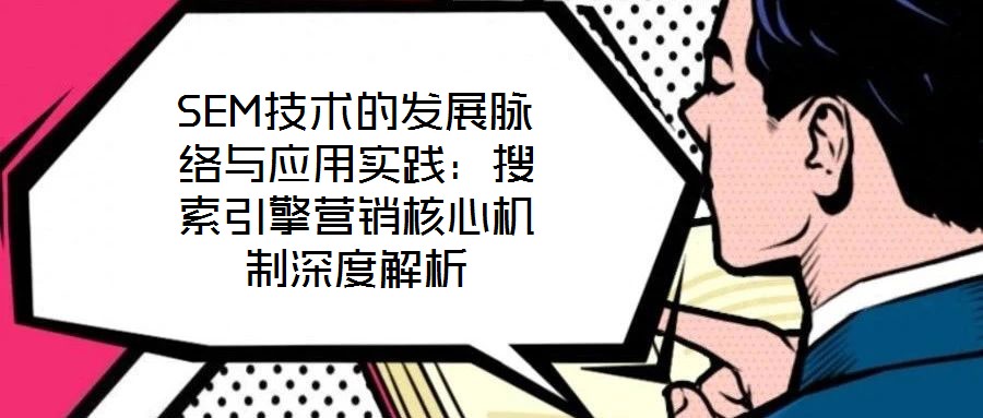SEM技術(shù)的發(fā)展脈絡(luò)與應(yīng)用實(shí)踐：搜索引擎營銷核心機(jī)制深度解析