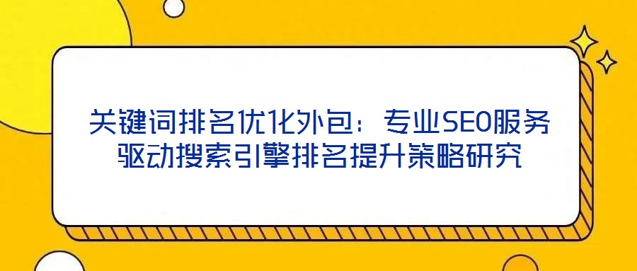 關鍵詞排名優(yōu)化外包：專業(yè)SEO服務驅動搜索引擎排名提升策略研究