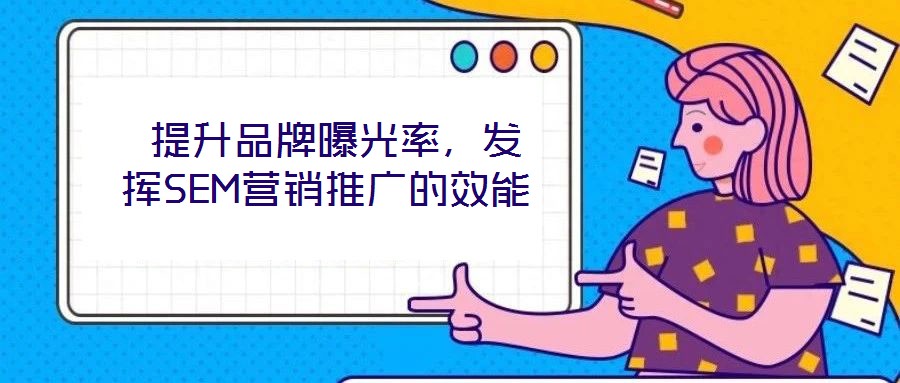  提升品牌曝光率，發(fā)揮SEM營銷推廣的效能