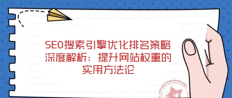SEO搜索引擎優(yōu)化排名策略深度解析：提升網(wǎng)站權(quán)重的實用方法論