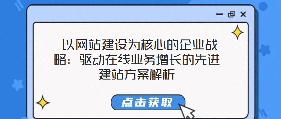  以網(wǎng)站建設(shè)為核心的企業(yè)戰(zhàn)略：驅(qū)動在線業(yè)務增長的先進建站方案解析
