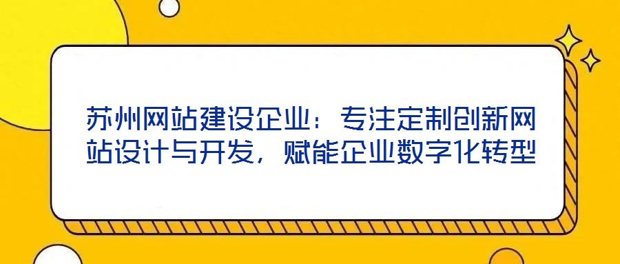 蘇州網(wǎng)站建設企業(yè)：專注定制創(chuàng)新網(wǎng)站設計與開發(fā)，賦能企業(yè)數(shù)字化轉(zhuǎn)型