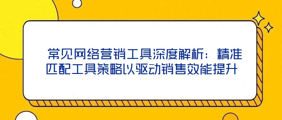  常見網(wǎng)絡營銷工具深度解析：精準匹配工具策略以驅(qū)動銷售效能提升