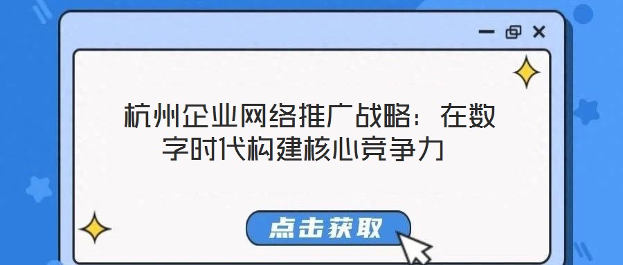  杭州企業(yè)網(wǎng)絡(luò)推廣戰(zhàn)略：在數(shù)字時(shí)代構(gòu)建核心競(jìng)爭(zhēng)力