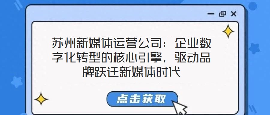 蘇州新媒體運(yùn)營(yíng)公司：企業(yè)數(shù)字化轉(zhuǎn)型的核心引擎，驅(qū)動(dòng)品牌躍遷新媒體時(shí)代