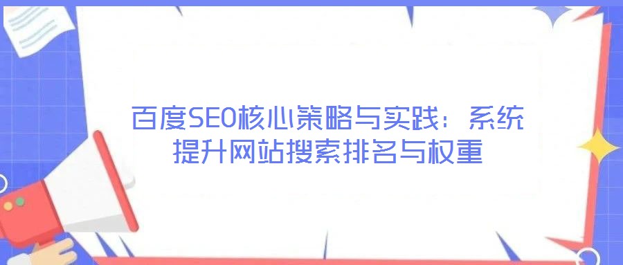 百度SEO核心策略與實踐：系統(tǒng)提升網(wǎng)站搜索排名與權(quán)重