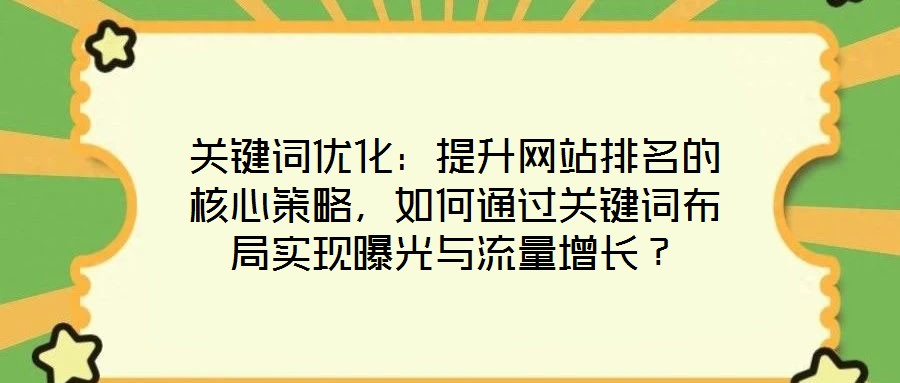 關(guān)鍵詞優(yōu)化：提升網(wǎng)站排名的核心策略，如何通過(guò)關(guān)鍵詞布局實(shí)現(xiàn)曝光與流量增長(zhǎng)？