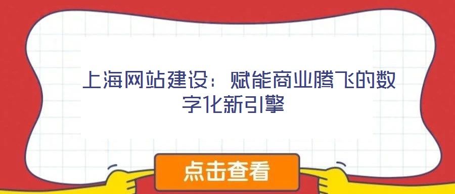  上海網(wǎng)站建設：賦能商業(yè)騰飛的數(shù)字化新引擎