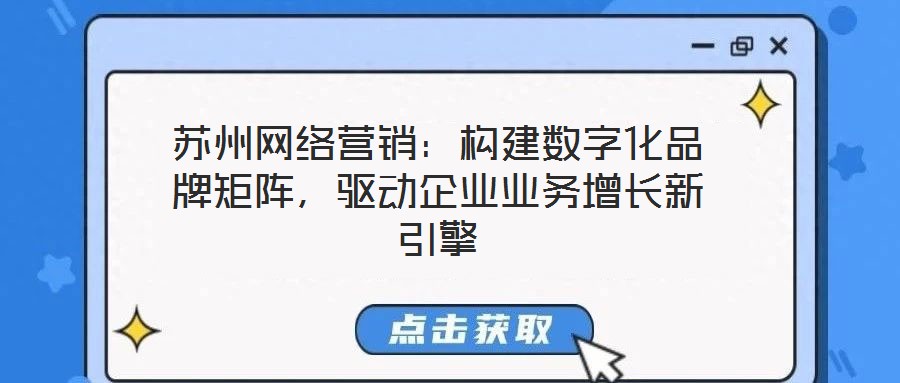 蘇州網(wǎng)絡(luò)營(yíng)銷：構(gòu)建數(shù)字化品牌矩陣，驅(qū)動(dòng)企業(yè)業(yè)務(wù)增長(zhǎng)新引擎