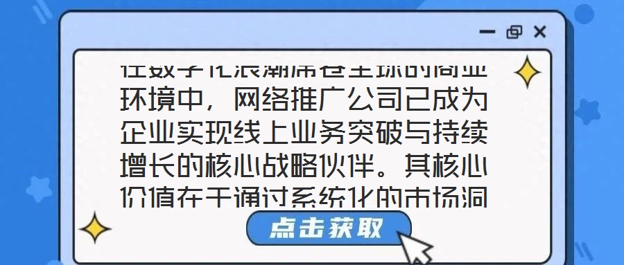 在數(shù)字化浪潮席卷全球的商業(yè)環(huán)境中，網(wǎng)絡(luò)推廣公司已成為企業(yè)實現(xiàn)線上業(yè)務(wù)突破與持續(xù)增長的核心戰(zhàn)略伙伴。其核心價值在于通過系統(tǒng)化的市場洞察、多元化的渠道布局、個性化的