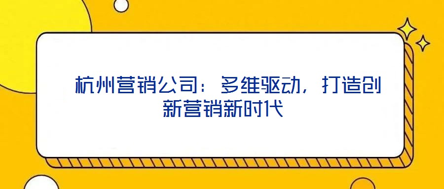  杭州營銷公司：多維驅(qū)動，打造創(chuàng)新營銷新時代