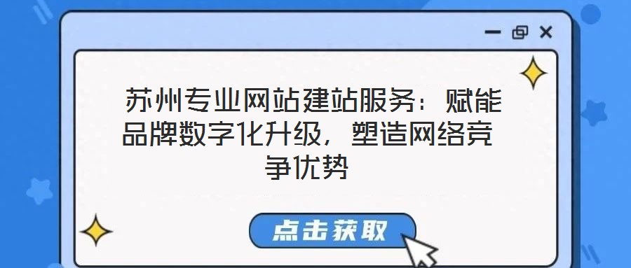  蘇州專業(yè)網(wǎng)站建站服務：賦能品牌數(shù)字化升級，塑造網(wǎng)絡競爭優(yōu)勢