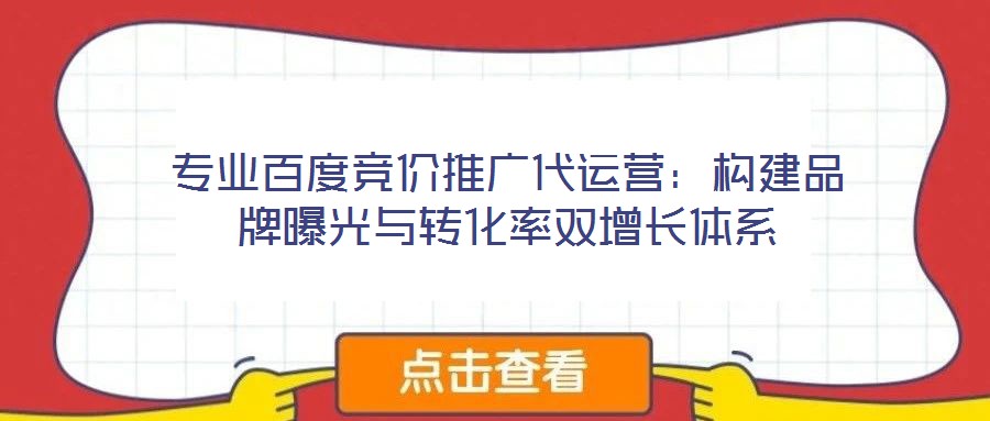 專業(yè)百度競價(jià)推廣代運(yùn)營：構(gòu)建品牌曝光與轉(zhuǎn)化率雙增長體系
