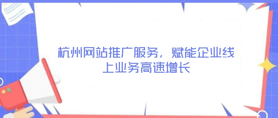 杭州網(wǎng)站推廣服務(wù)，賦能企業(yè)線上業(yè)務(wù)高速增長