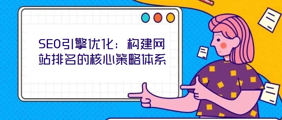 SEO引擎優(yōu)化：構建網(wǎng)站排名的核心策略體系