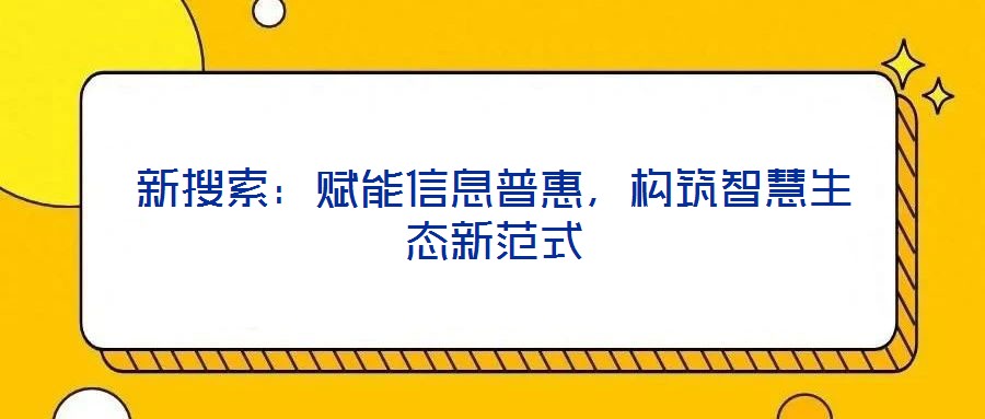 新搜索：賦能信息普惠，構(gòu)筑智慧生態(tài)新范式
