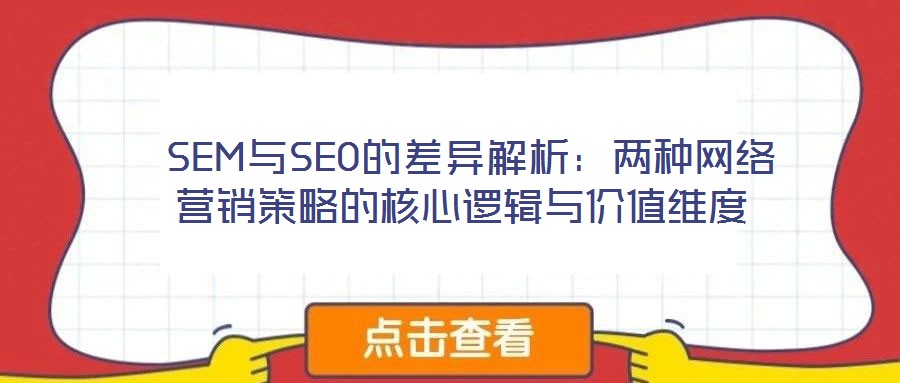  SEM與SEO的差異解析：兩種網(wǎng)絡營銷策略的核心邏輯與價值維度