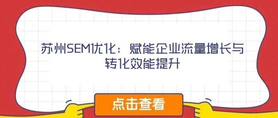 蘇州SEM優(yōu)化：賦能企業(yè)流量增長(zhǎng)與轉(zhuǎn)化效能提升