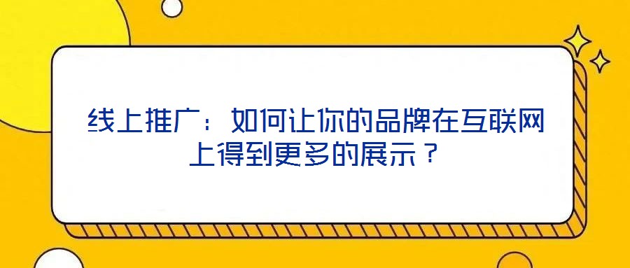 線上推廣：如何讓你的品牌在互聯(lián)網(wǎng)上得到更多的展示？
