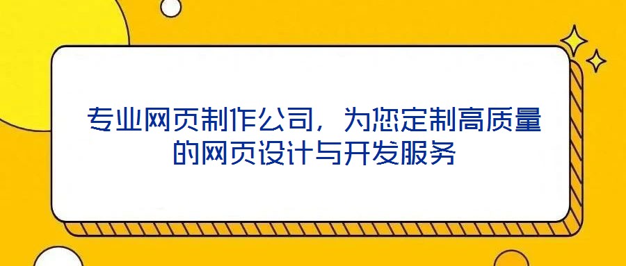 專業(yè)網(wǎng)頁(yè)制作公司，為您定制高質(zhì)量的網(wǎng)頁(yè)設(shè)計(jì)與開發(fā)服務(wù)