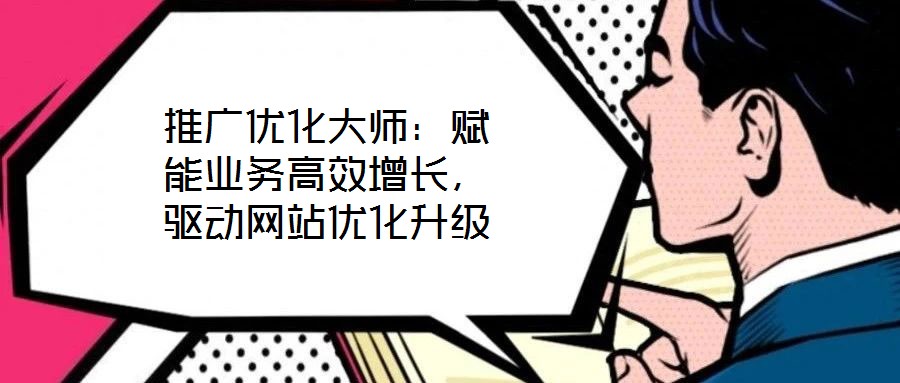 推廣優(yōu)化大師：賦能業(yè)務(wù)高效增長(zhǎng)，驅(qū)動(dòng)網(wǎng)站優(yōu)化升級(jí)