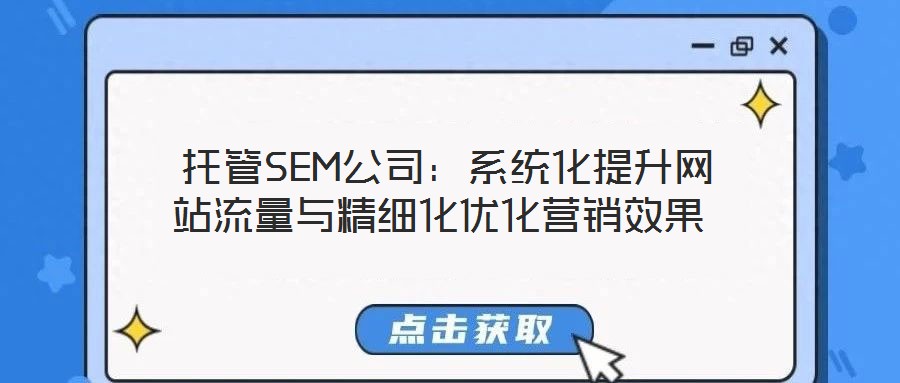  托管SEM公司：系統(tǒng)化提升網(wǎng)站流量與精細(xì)化優(yōu)化營銷效果