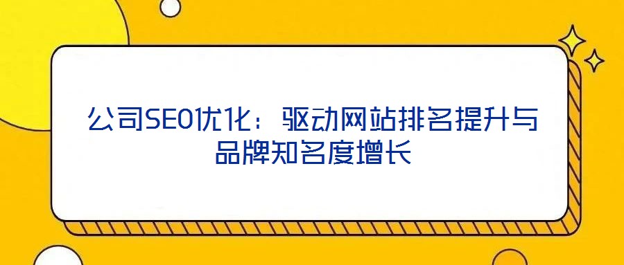 公司SEO優(yōu)化：驅(qū)動網(wǎng)站排名提升與品牌知名度增長