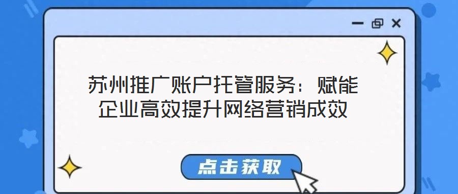 蘇州推廣賬戶托管服務：賦能企業(yè)高效提升網(wǎng)絡營銷成效