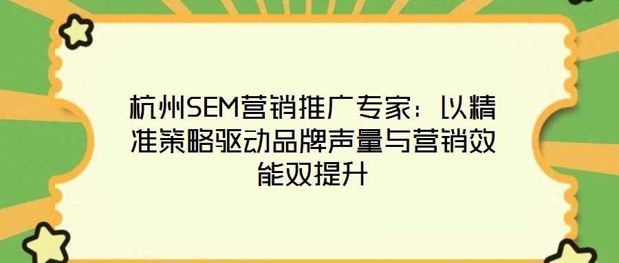 杭州SEM營(yíng)銷推廣專家：以精準(zhǔn)策略驅(qū)動(dòng)品牌聲量與營(yíng)銷效能雙提升