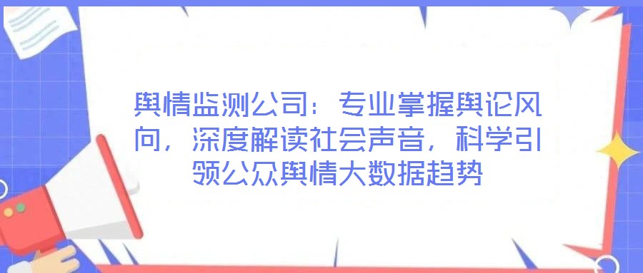 輿情監(jiān)測(cè)公司：專業(yè)掌握輿論風(fēng)向，深度解讀社會(huì)聲音，科學(xué)引領(lǐng)公眾輿情大數(shù)據(jù)趨勢(shì)
