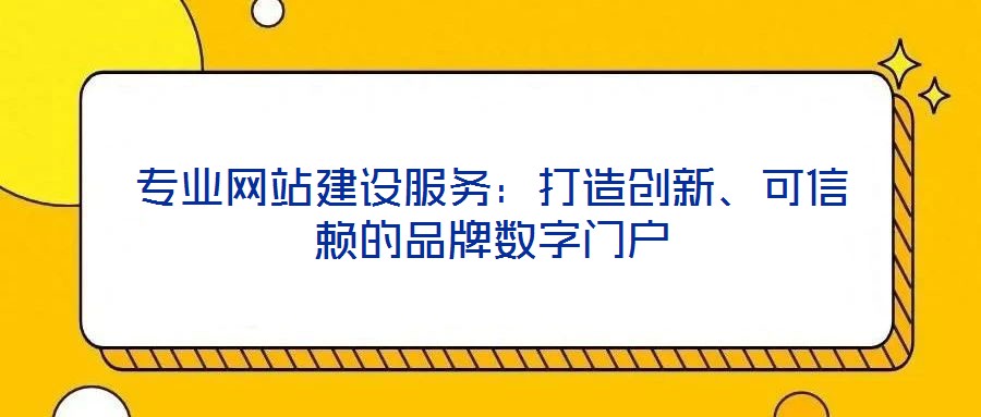 專(zhuān)業(yè)網(wǎng)站建設(shè)服務(wù)：打造創(chuàng)新、可信賴(lài)的品牌數(shù)字門(mén)戶