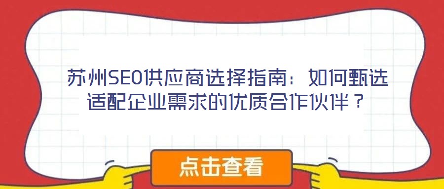 蘇州SEO供應(yīng)商選擇指南：如何甄選適配企業(yè)需求的優(yōu)質(zhì)合作伙伴？