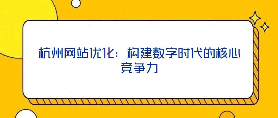 杭州網站優(yōu)化：構建數字時代的核心競爭力