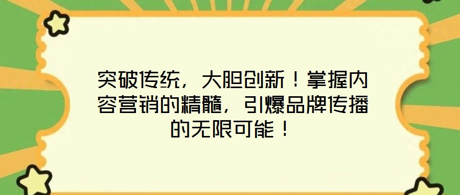 突破傳統(tǒng)，大膽創(chuàng)新！掌握內(nèi)容營(yíng)銷的精髓，引爆品牌傳播的無(wú)限可能！
