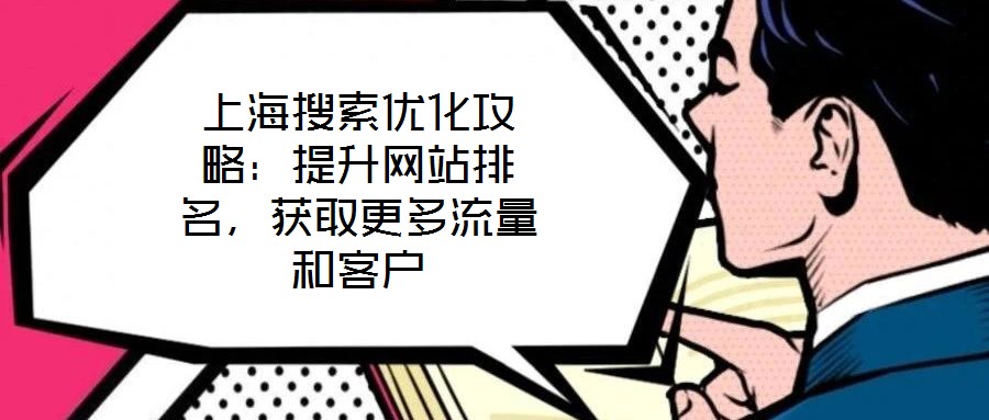上海搜索優(yōu)化攻略：提升網(wǎng)站排名，獲取更多流量和客戶