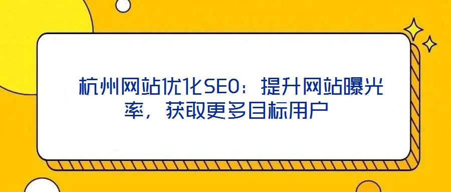  杭州網(wǎng)站優(yōu)化SEO：提升網(wǎng)站曝光率，獲取更多目標(biāo)用戶