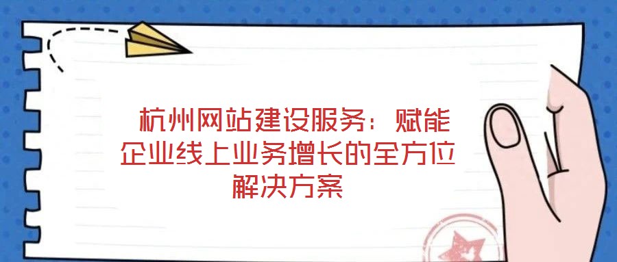  杭州網(wǎng)站建設(shè)服務(wù)：賦能企業(yè)線上業(yè)務(wù)增長(zhǎng)的全方位解決方案