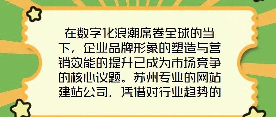 在數(shù)字化浪潮席卷全球的當(dāng)下，企業(yè)品牌形象的塑造與營(yíng)銷效能的提升已成為市場(chǎng)競(jìng)爭(zhēng)的核心議題。蘇州專業(yè)的網(wǎng)站建站公司，憑借對(duì)行業(yè)趨勢(shì)的深刻洞察與技術(shù)創(chuàng)新能力，正通過打