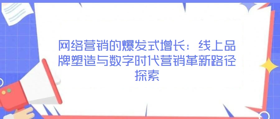 網(wǎng)絡營銷的爆發(fā)式增長：線上品牌塑造與數(shù)字時代營銷革新路徑探索