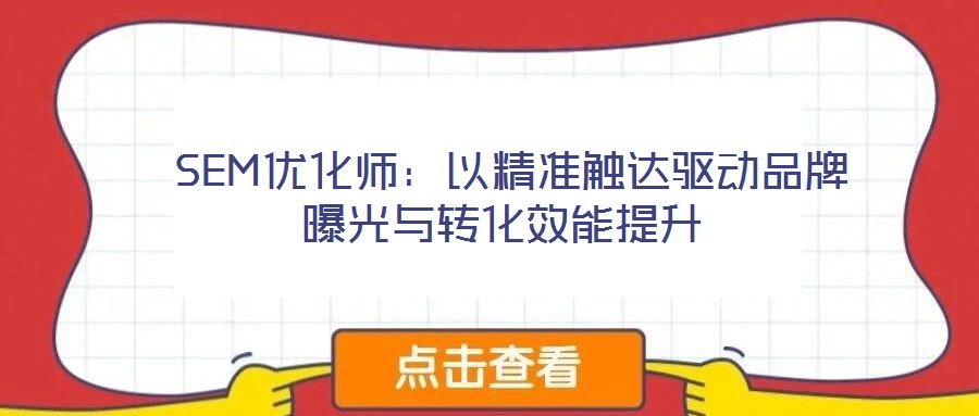  SEM優(yōu)化師：以精準(zhǔn)觸達(dá)驅(qū)動(dòng)品牌曝光與轉(zhuǎn)化效能提升