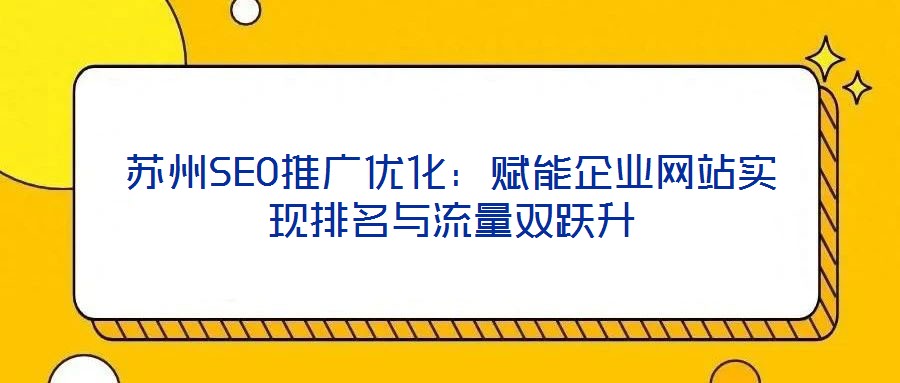 蘇州SEO推廣優(yōu)化：賦能企業(yè)網(wǎng)站實現(xiàn)排名與流量雙躍升