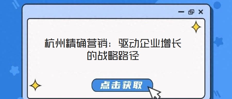 杭州精確營銷：驅動企業(yè)增長的戰(zhàn)略路徑